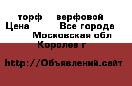 торф    верфовой › Цена ­ 190 - Все города  »    . Московская обл.,Королев г.